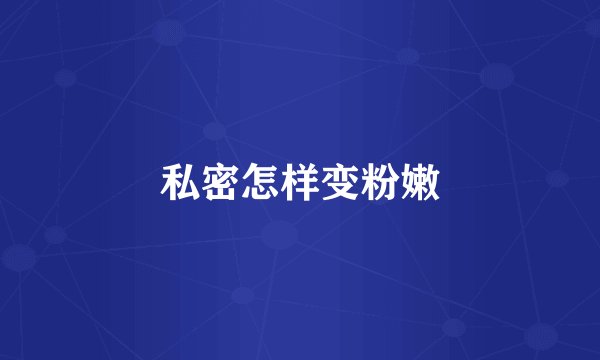 私密怎样变粉嫩