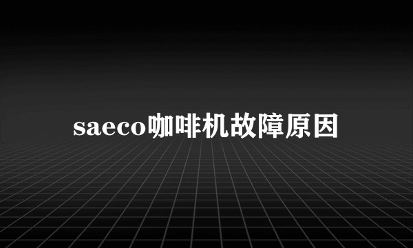 saeco咖啡机故障原因