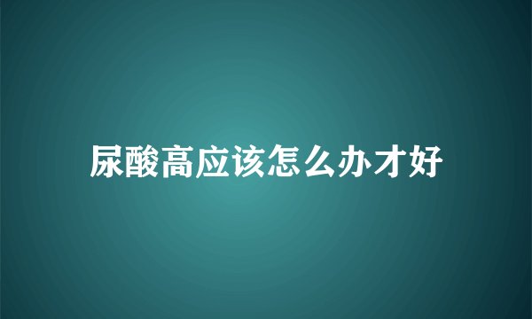 尿酸高应该怎么办才好
