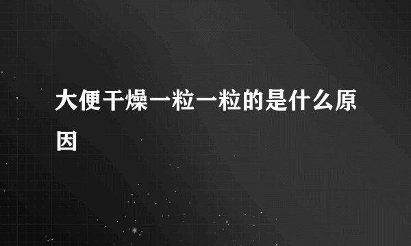 大便干燥一粒一粒的是什么原因