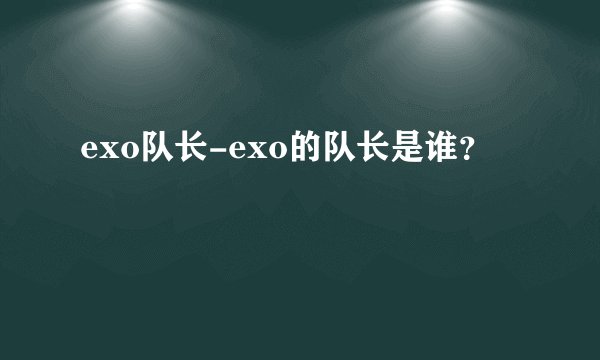 exo队长-exo的队长是谁？