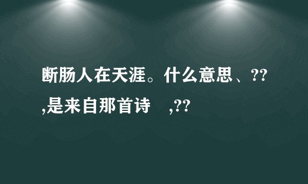 断肠人在天涯。什么意思、??,是来自那首诗旳,??