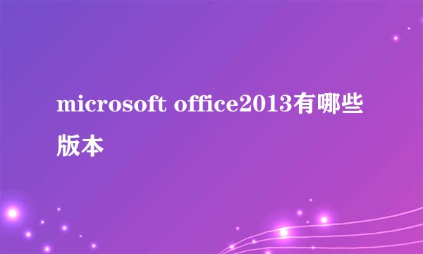 microsoft office2013有哪些版本