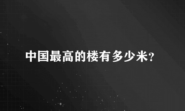 中国最高的楼有多少米？