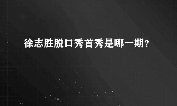 徐志胜脱口秀首秀是哪一期？