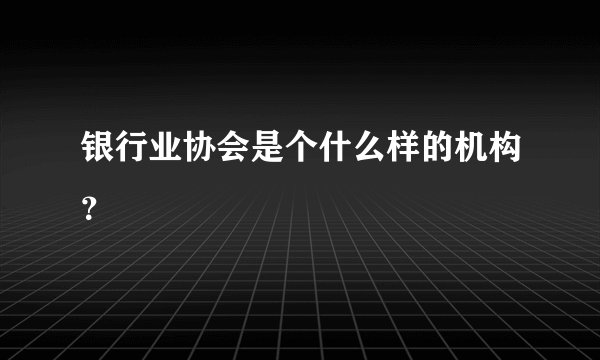 银行业协会是个什么样的机构？
