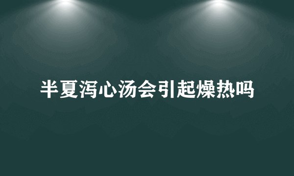半夏泻心汤会引起燥热吗