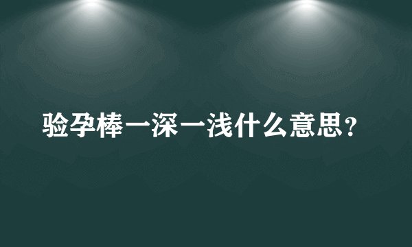 验孕棒一深一浅什么意思？