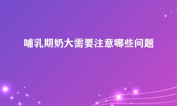 哺乳期奶大需要注意哪些问题