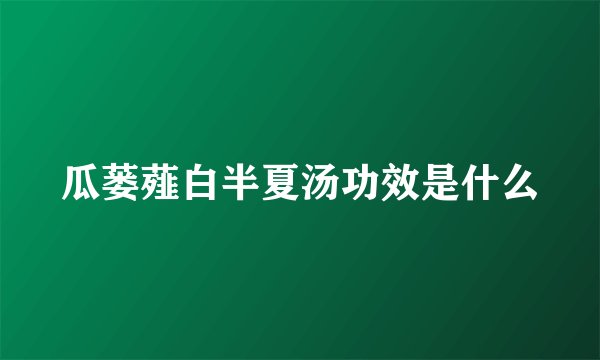 瓜蒌薤白半夏汤功效是什么