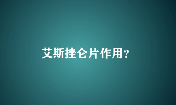 艾斯挫仑片作用？
