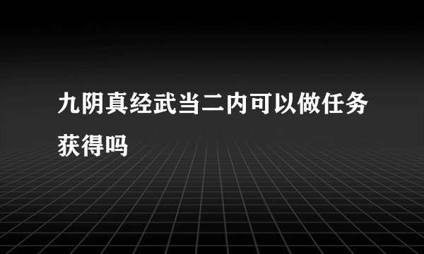 九阴真经武当二内可以做任务获得吗