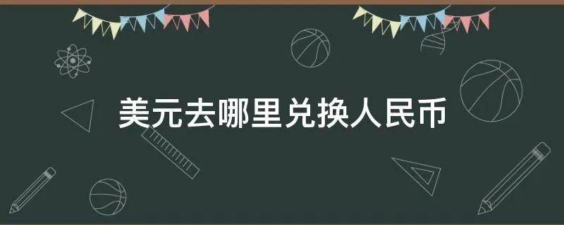 美元去哪里兑换人民币