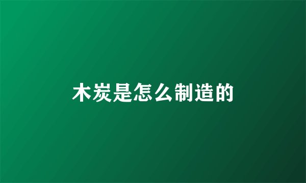 木炭是怎么制造的
