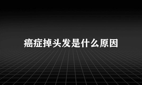 癌症掉头发是什么原因