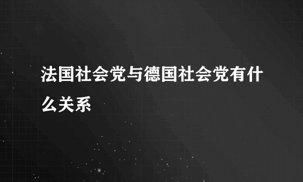 法国社会党与德国社会党有什么关系