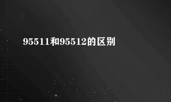 95511和95512的区别