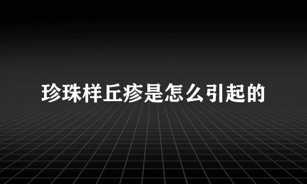 珍珠样丘疹是怎么引起的