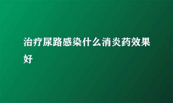 治疗尿路感染什么消炎药效果好
