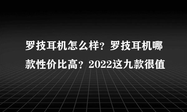 罗技耳机怎么样？罗技耳机哪款性价比高？2022这九款很值