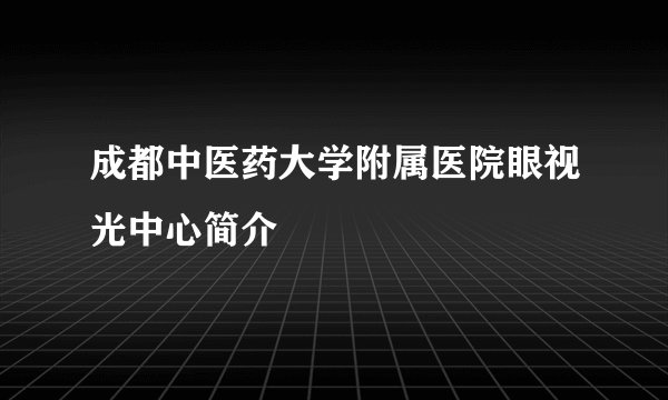 成都中医药大学附属医院眼视光中心简介