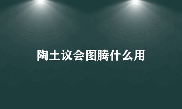 陶土议会图腾什么用