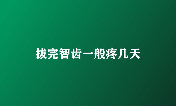 拔完智齿一般疼几天