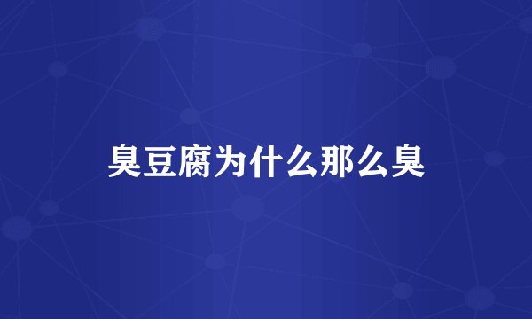 臭豆腐为什么那么臭