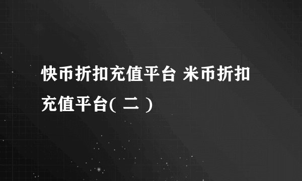 快币折扣充值平台 米币折扣充值平台( 二 )