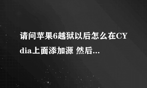 请问苹果6越狱以后怎么在CYdia上面添加源 然后设置屏幕 。版本8.3