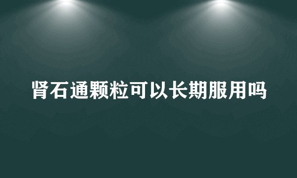 肾石通颗粒可以长期服用吗