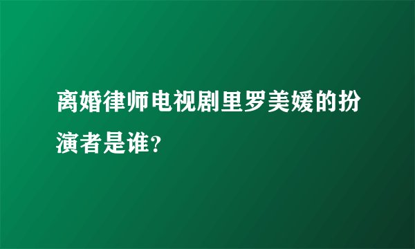 离婚律师电视剧里罗美媛的扮演者是谁？
