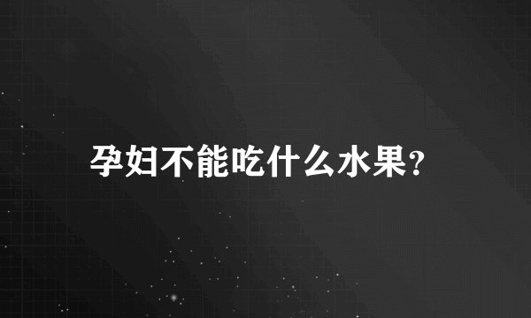 孕妇不能吃什么水果?