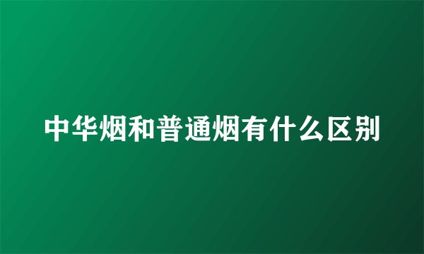 中华烟和普通烟有什么区别