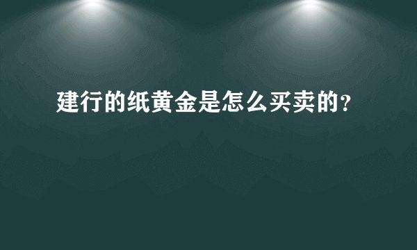 建行的纸黄金是怎么买卖的？