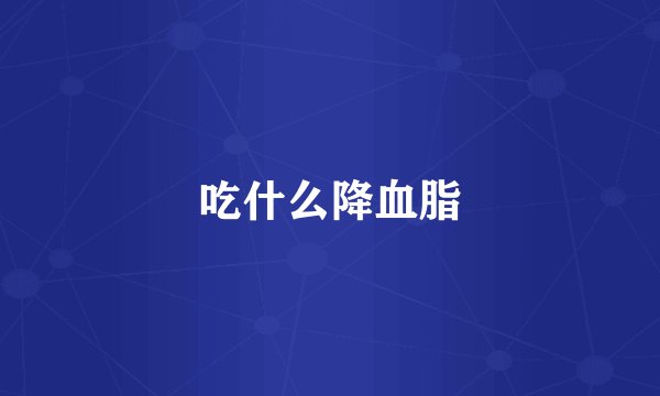 吃什么降血脂
