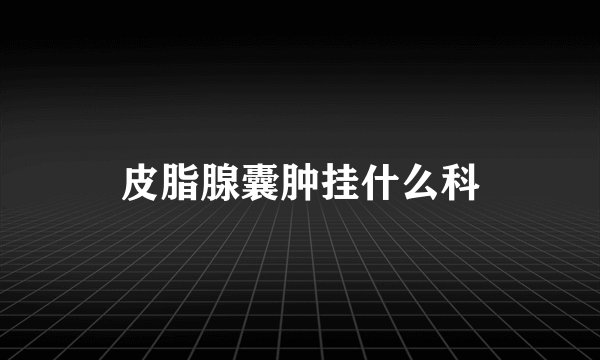 皮脂腺囊肿挂什么科