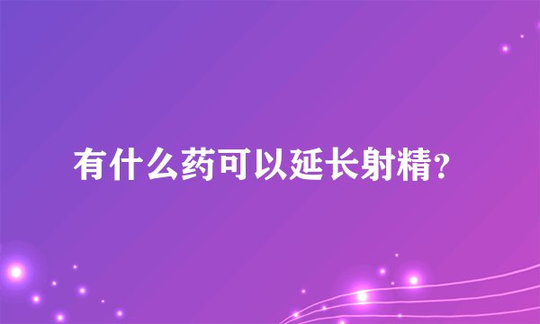 有什么药可以延长射精？