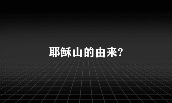 耶稣山的由来?