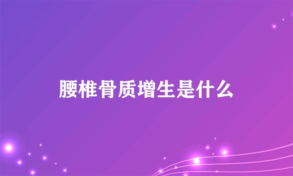 腰椎骨质增生是什么