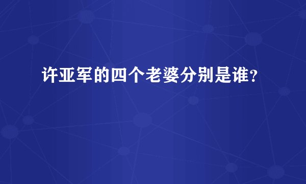 许亚军的四个老婆分别是谁?
