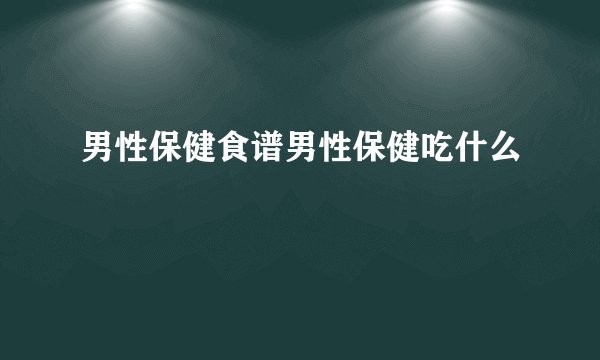 男性保健食谱男性保健吃什么