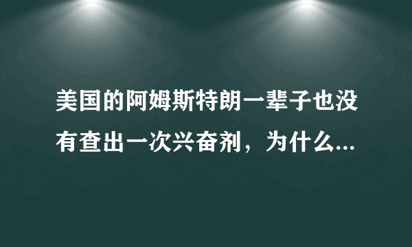 美国的阿姆斯特朗一辈子也没有查出一次兴奋剂，为什么被人查以后自己自动承认？