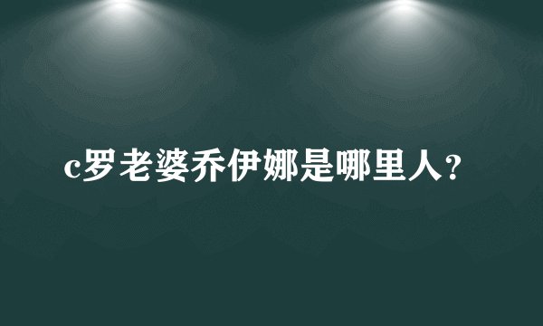 c罗老婆乔伊娜是哪里人？