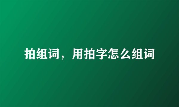 拍组词,用拍字怎么组词