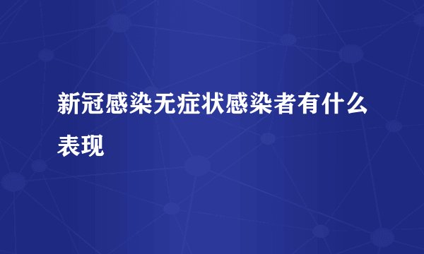 新冠感染无症状感染者有什么表现