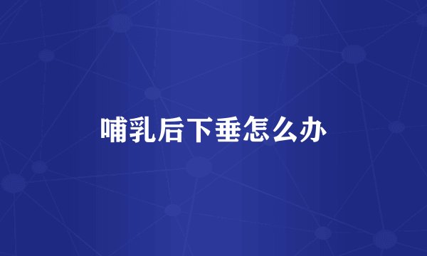 哺乳后下垂怎么办