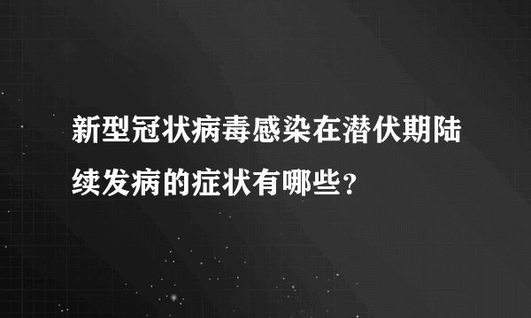 新型冠状病毒感染在潜伏期陆续发病的症状有哪些？