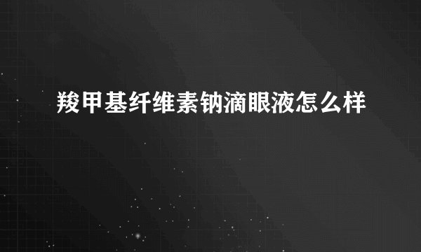 羧甲基纤维素钠滴眼液怎么样