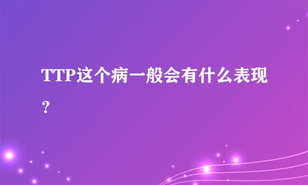 TTP这个病一般会有什么表现？
